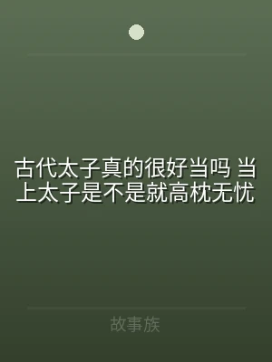 古代太子真的很好当吗 当上太子是不是就高