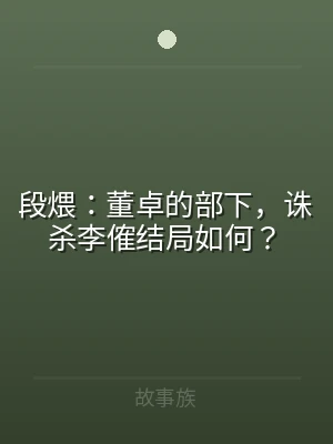 段煨：董卓的部下，诛杀李傕结局如何？