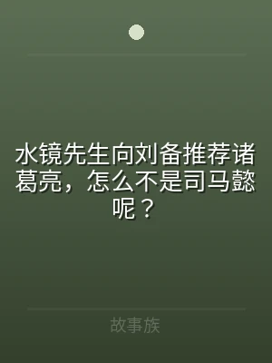 水镜先生向刘备推荐诸葛亮，怎么不是司马懿