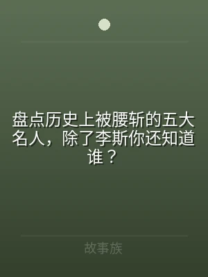 盘点历史上被腰斩的五大名人，除了李斯你还