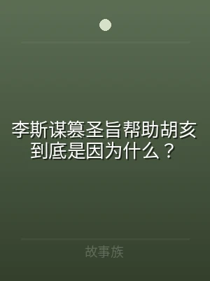 李斯谋篡圣旨帮助胡亥到底是因为什么？