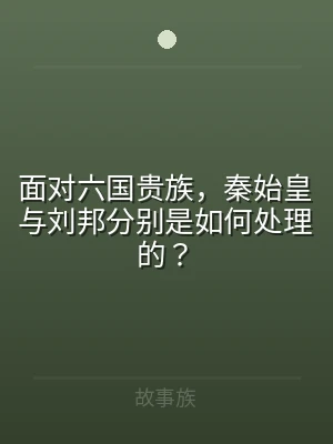 面对六国贵族，秦始皇与刘邦分别是如何处理