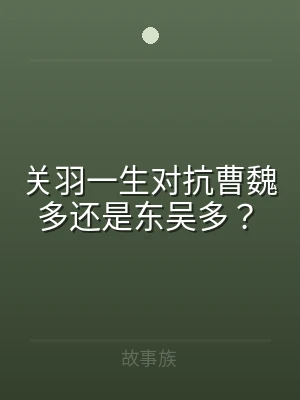 关羽一生对抗曹魏多还是东吴多？