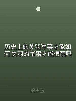历史上的关羽军事才能如何 关羽的军事才能