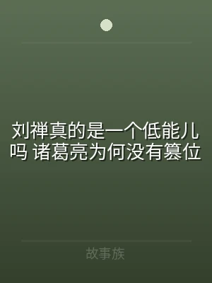 刘禅真的是一个低能儿吗 诸葛亮为何没有篡