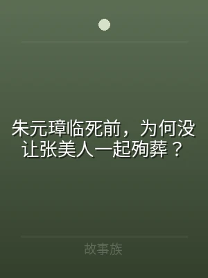 朱元璋临死前，为何没让张美人一起殉葬？