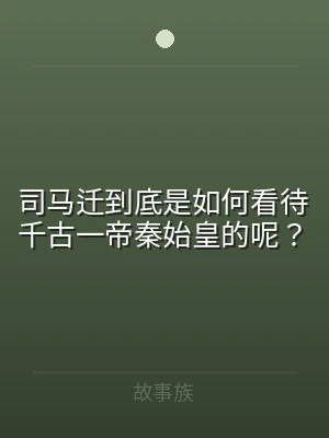司马迁到底是如何看待千古一帝秦始皇的呢？