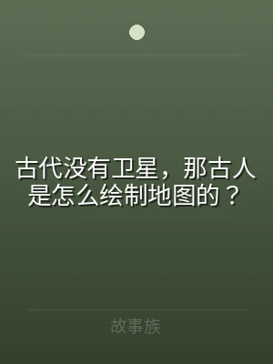 古代没有卫星，那古人是怎么绘制地图的？