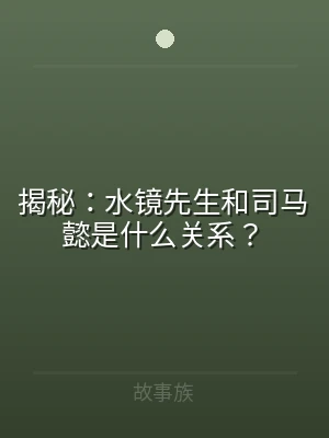 揭秘：水镜先生和司马懿是什么关系？