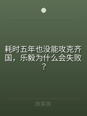 耗时五年也没能攻克齐国，乐毅为什么会失败