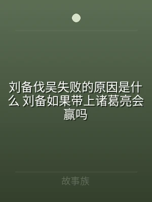刘备伐吴失败的原因是什么 刘备如果带上诸