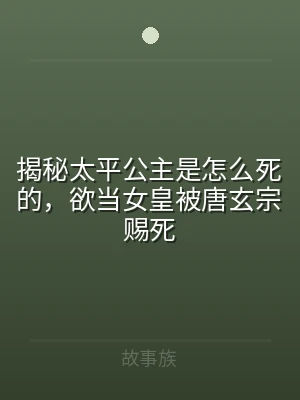 揭秘太平公主是怎么死的，欲当女皇被唐玄宗
