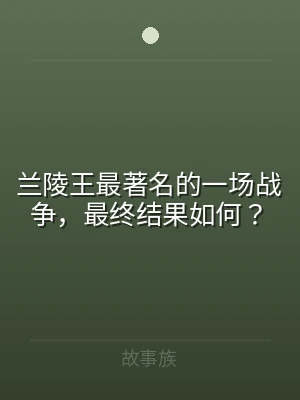 兰陵王最著名的一场战争，最终结果如何？