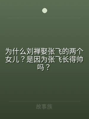 为什么刘禅娶张飞的两个女儿？是因为张飞长