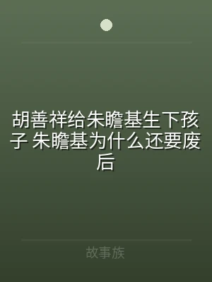 胡善祥给朱瞻基生下孩子 朱瞻基为什么还要