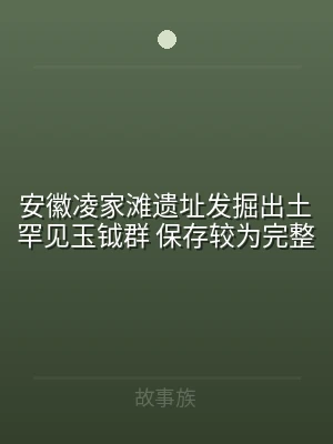 安徽凌家滩遗址发掘出土罕见玉钺群 保存较