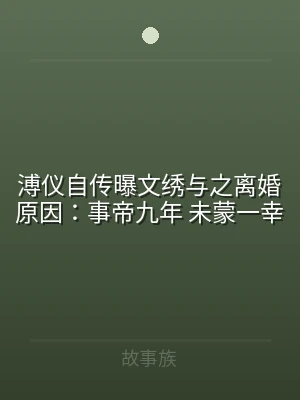 溥仪自传曝文绣与之离婚原因：事帝九年 未