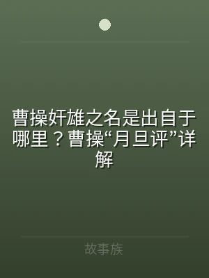 曹操奸雄之名是出自于哪里？曹操“月旦评”
