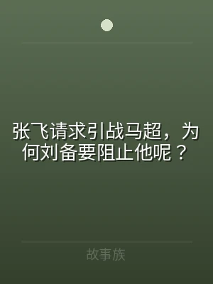 张飞请求引战马超，为何刘备要阻止他呢？