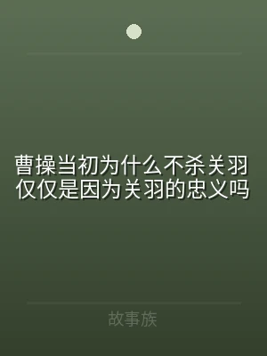 曹操当初为什么不杀关羽 仅仅是因为关羽的
