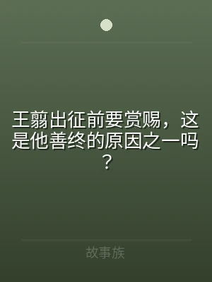 王翦出征前要赏赐，这是他善终的原因之一吗