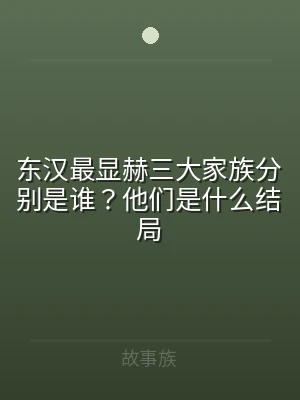东汉最显赫三大家族分别是谁？他们是什么结