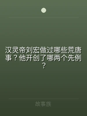 汉灵帝刘宏做过哪些荒唐事？他开创了哪两个
