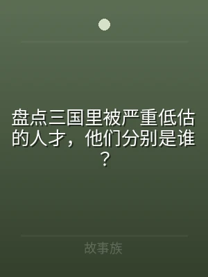 盘点三国里被严重低估的人才，他们分别是谁