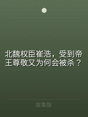 北魏权臣崔浩，受到帝王尊敬又为何会被杀？