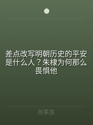 差点改写明朝历史的平安是什么人？朱棣为何