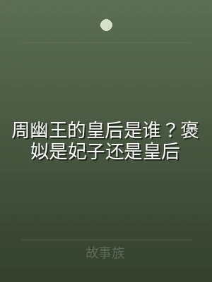 周幽王的皇后是谁？褒姒是妃子还是皇后