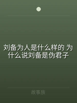 刘备为人是什么样的 为什么说刘备是伪君子