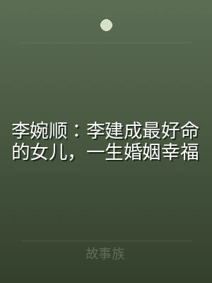 李婉顺：李建成最好命的女儿，一生婚姻幸福