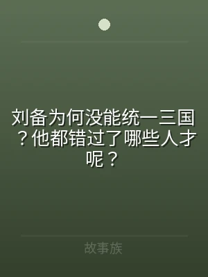 刘备为何没能统一三国？他都错过了哪些人才
