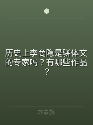 历史上李商隐是骈体文的专家吗？有哪些作品
