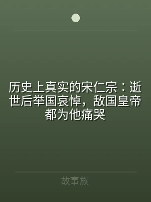 历史上真实的宋仁宗：逝世后举国哀悼，敌国