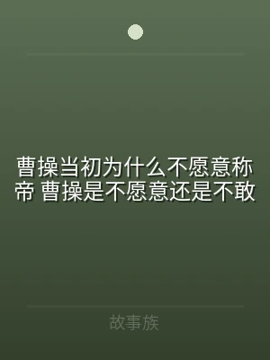 曹操当初为什么不愿意称帝 曹操是不愿意还
