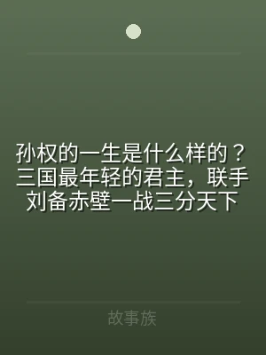 孙权的一生是什么样的？三国最年轻的君主，