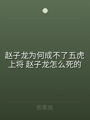 赵子龙为何成不了五虎上将 赵子龙怎么死的