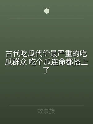 古代吃瓜代价最严重的吃瓜群众 吃个瓜连命