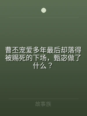 曹丕宠爱多年最后却落得被赐死的下场，甄宓