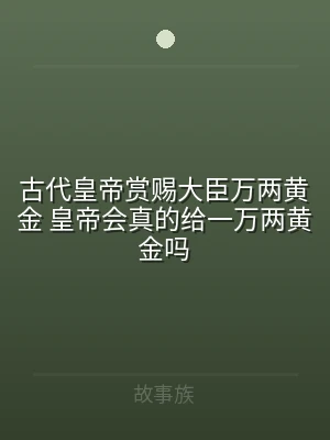古代皇帝赏赐大臣万两黄金 皇帝会真的给一