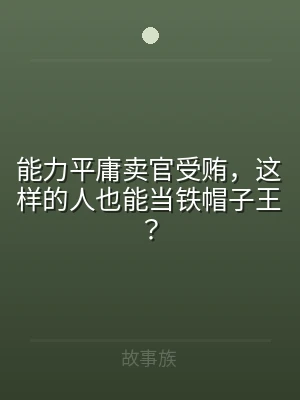 能力平庸卖官受贿，这样的人也能当铁帽子王