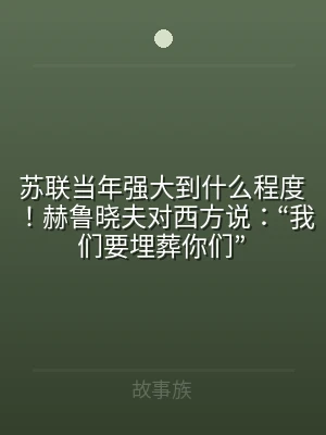 苏联当年强大到什么程度！赫鲁晓夫对西方说