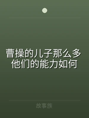 曹操的儿子那么多 他们的能力如何
