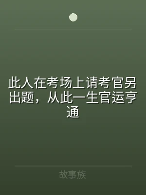 此人在考场上请考官另出题，从此一生官运亨