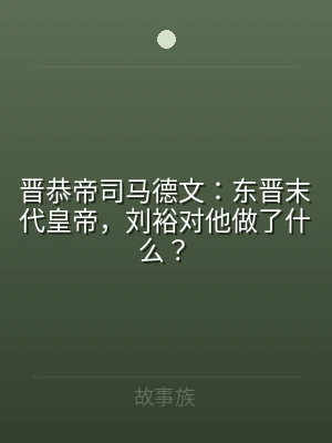 晋恭帝司马德文：东晋末代皇帝，刘裕对他做