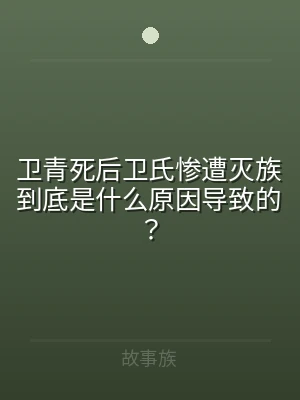 卫青死后卫氏惨遭灭族到底是什么原因导致的