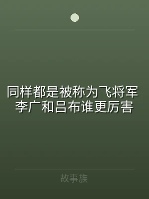 同样都是被称为飞将军 李广和吕布谁更厉害