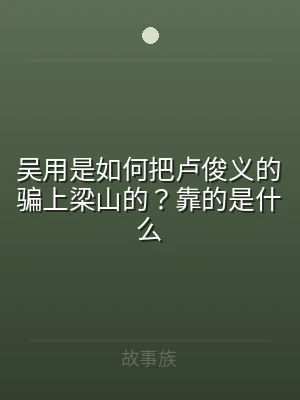 吴用是如何把卢俊义的骗上梁山的？靠的是什